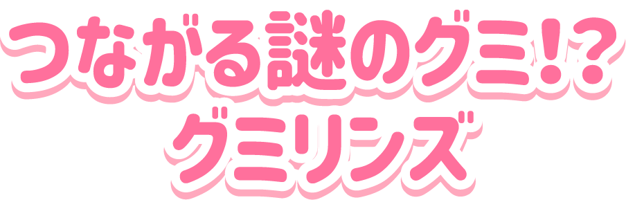 つながる謎のグミ！？<br>グミリンズ